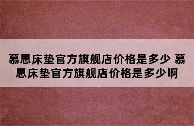 慕思床垫官方旗舰店价格是多少 慕思床垫官方旗舰店价格是多少啊